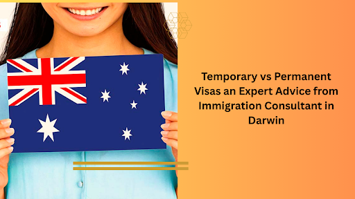 Temporary vs Permanent Visas an Expert Advice from Immigration Consultant in Darwin