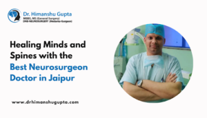 Healing Minds and Spines with the Best Neurosurgeon Doctor in Jaipur