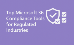 Top Microsoft 365 Compliance Tools for Regulated Industries