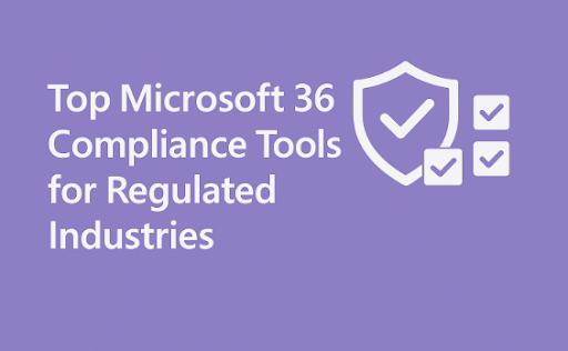 Top Microsoft 365 Compliance Tools for Regulated Industries