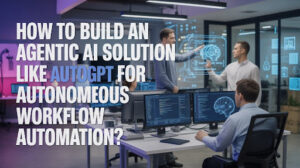 How to Build an Agentic AI Solution Like AutoGPT for Autonomous Workflow Automation?