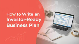 How to Write an Investor-Ready Business Plan That Gets Funding